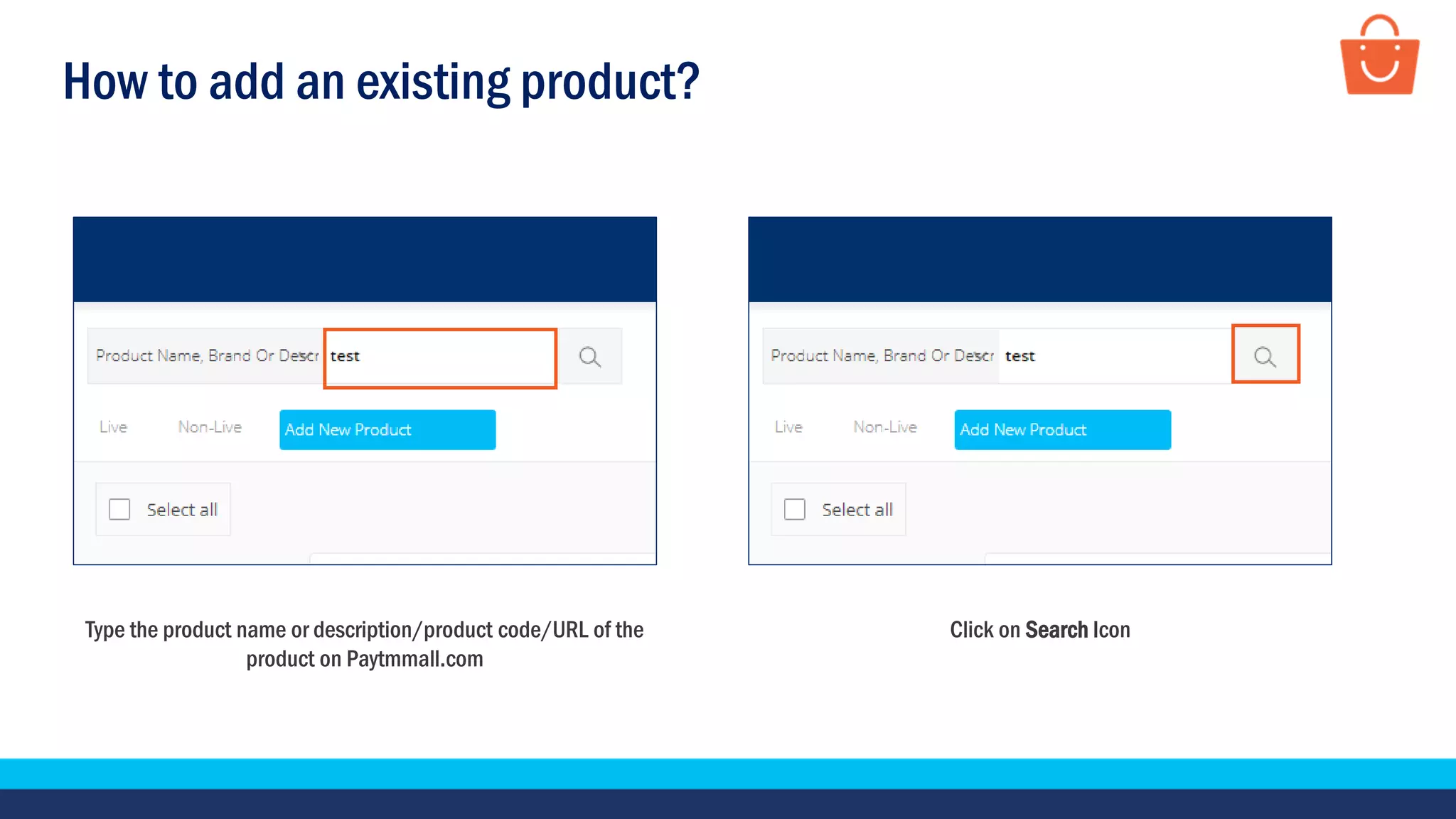 How to add an existing product?
Type the product name or description/product code/URL of the
product on Paytmmall.com
Click on Search Icon