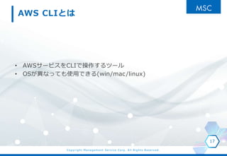 Copyright Management Service Corp. All Rights Reserved.
AWS CLIȤ
? AWS`ӥCLIǲĩ`
? OSʤäƤʹäǤ(win/mac/linux)
17
 