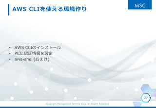 Copyright Management Service Corp. All Rights Reserved.
AWS CLIʹh
? AWS CLIΥ󥹥ȩ`
? PCJ^O
? aws-shell(ޤ)
27
 