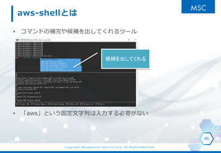 Copyright Management Service Corp. All Rights Reserved.
aws-shellȤ
? ޥɤaaƤĩ`
? awsȤ̶ФҪʤ
46
aƤ
 