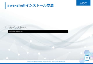 Copyright Management Service Corp. All Rights Reserved.
aws-shell󥹥ȩ`뷽
? pip󥹥ȩ`
47
pip install aws-shell
 