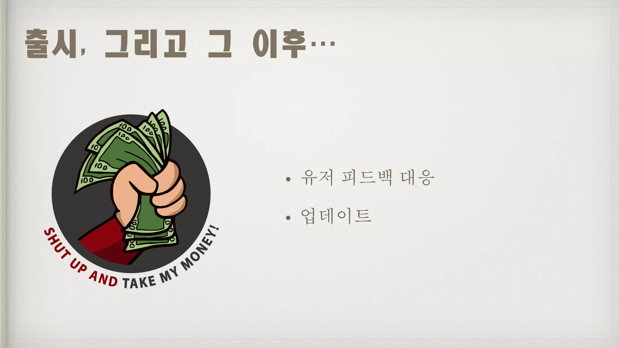 • 유저 피드백 대응
• 업데이트
출시,	그리고	그	이후…
 