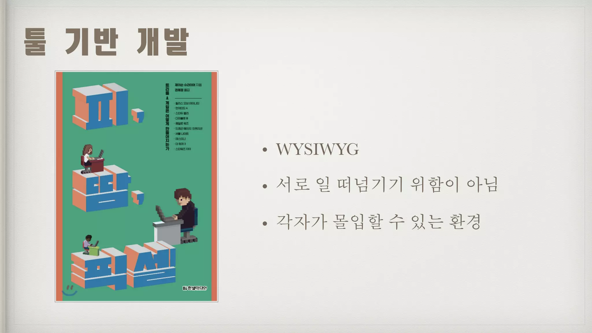 툴	기반	개발
• WYSIWYG
• 서로 일 떠넘기기 위함이 아님
• 각자가 몰입할 수 있는 환경
 