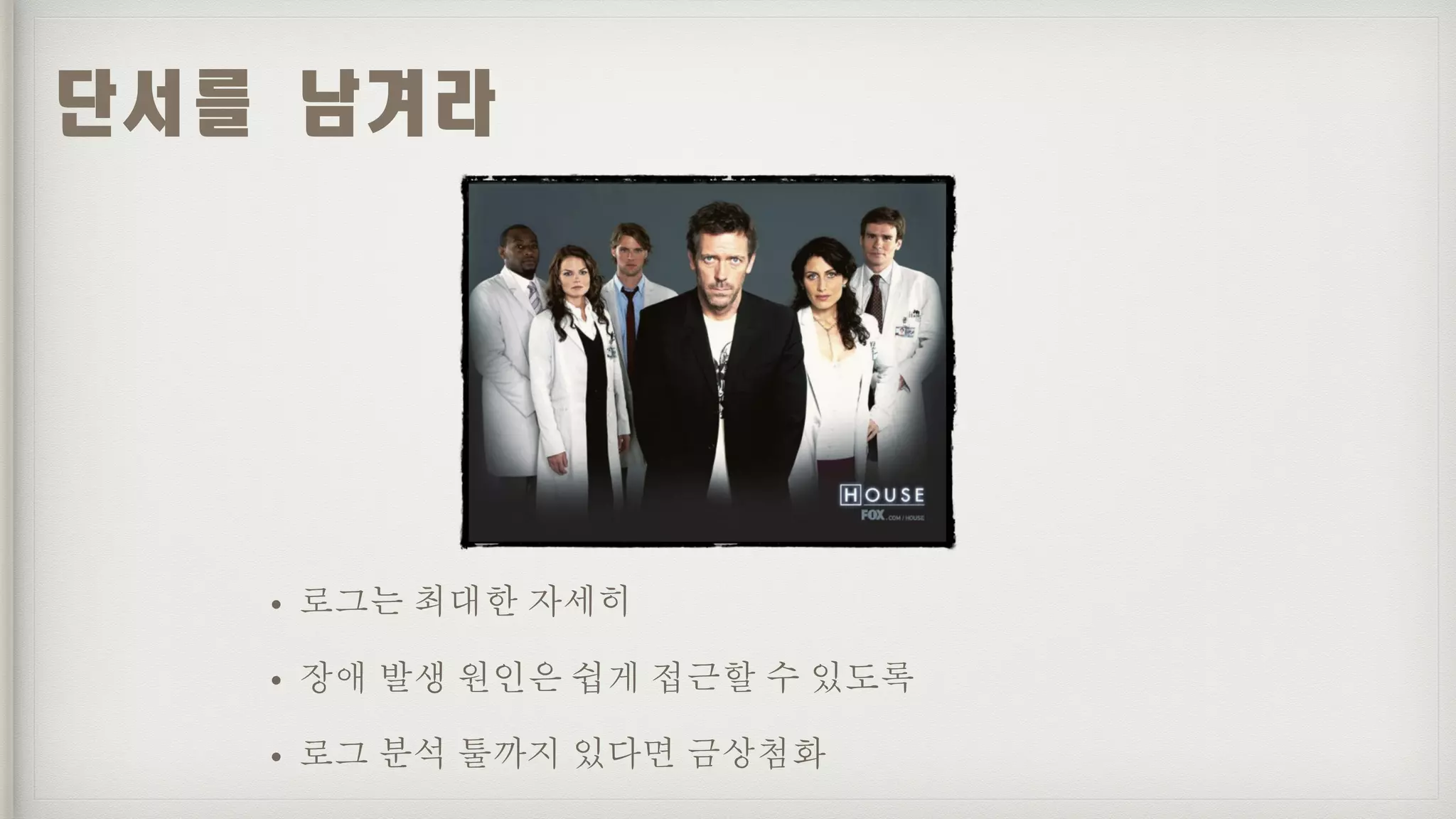 • 로그는 최대한 자세히
• 장애 발생 원인은 쉽게 접근할 수 있도록
• 로그 분석 툴까지 있다면 금상첨화
단서를	남겨라
 