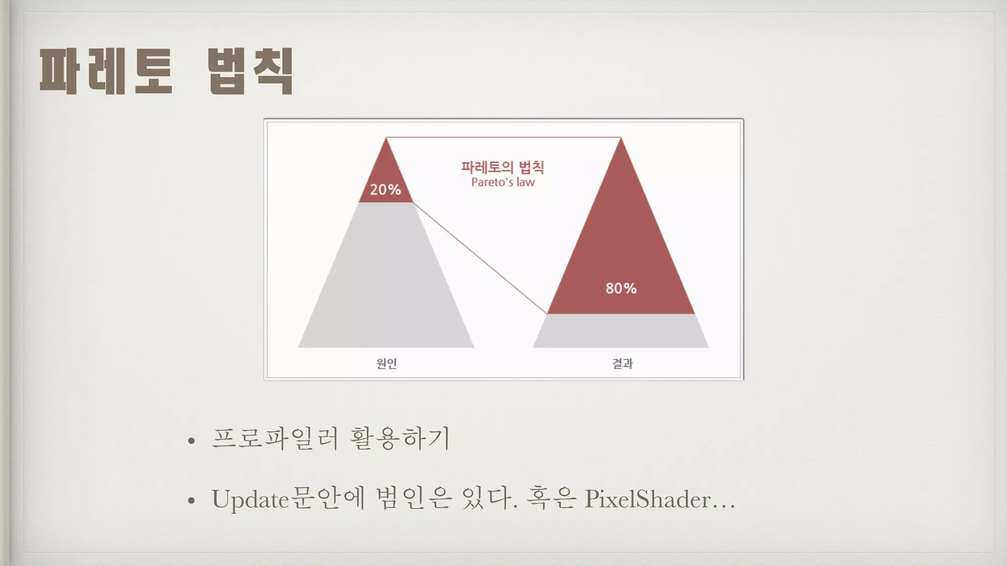 • 프로파일러 활용하기
• Update문안에 범인은 있다. 혹은 PixelShader…
파레토	법칙
 