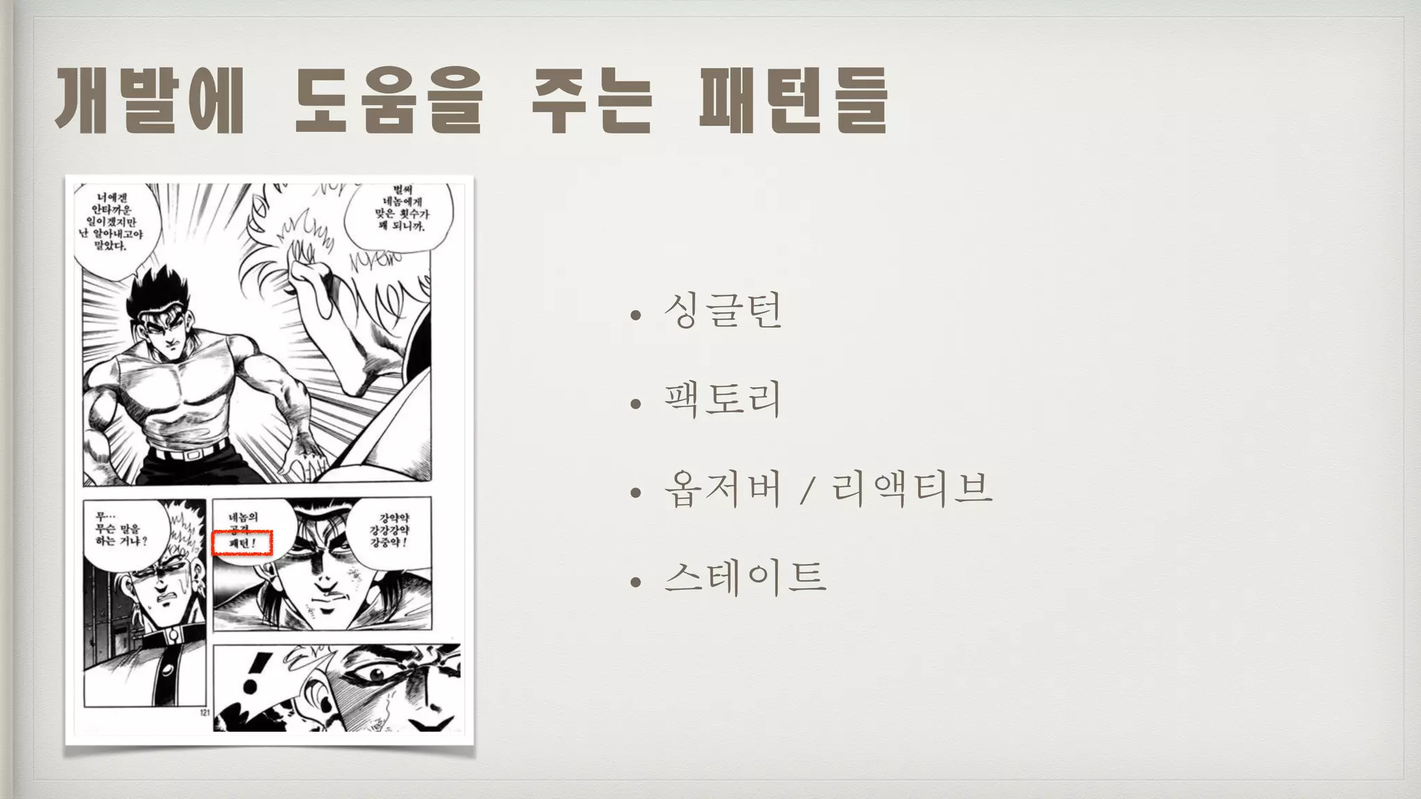 개발에	도움을	주는	패턴들
• 싱글턴
• 팩토리
• 옵저버 / 리액티브
• 스테이트
 