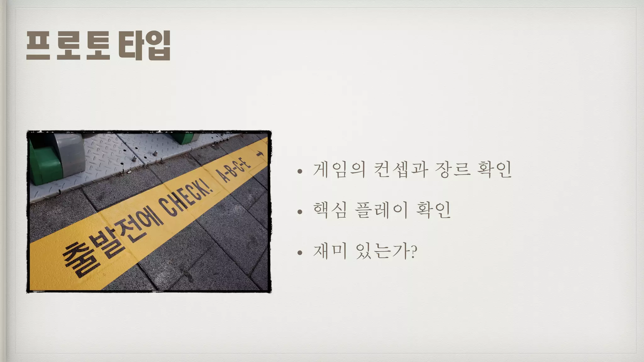 • 게임의 컨셉과 장르 확인
• 핵심 플레이 확인
• 재미 있는가?
프로토타입
 