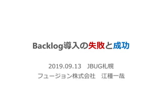 2019.09.13 JBUG札幌
フュージョン株式会社 江種一哉
Backlog導入の失敗と成功
 