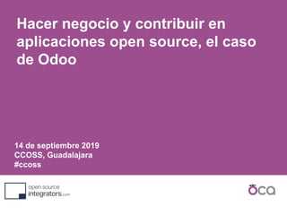 14 de septiembre 2019
CCOSS, Guadalajara
#ccoss
Hacer negocio y contribuir en
aplicaciones open source, el caso
de Odoo
 