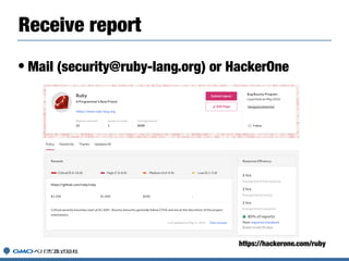 • Mail (security@ruby-lang.org) or HackerOne
Receive report
https://hackerone.com/ruby
 