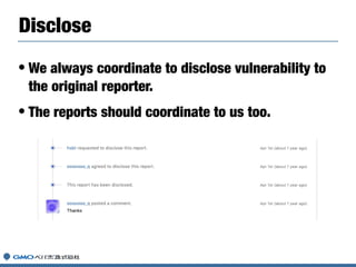 • We always coordinate to disclose vulnerability to
the original reporter.
• The reports should coordinate to us too.
Disc...