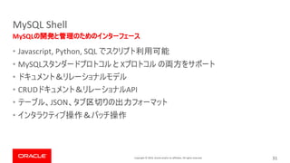 Copyright © 2019, Oracle and/or its affiliates. All rights reserved.
MySQL Shell
• Javascript, Python, SQL
• MySQL X
•
• CRUD API
• JSON
•
MySQL
31
 