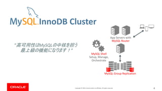 Copyright © 2019, Oracle and/or its affiliates. All rights reserved.
InnoDB Cluster
4
App Servers with
MySQL Router
MySQL Group Replication
MySQL Shell
Setup, Manage,
Orchestrate
“ MySQL
”
 