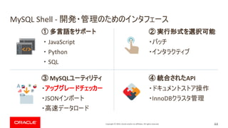 Copyright © 2019, Oracle and/or its affiliates. All rights reserved.
MySQL Shell -
JavaScript
Python
SQL
MySQL
JSON
API
InnoDB
44
 