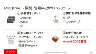 Copyright © 2019, Oracle and/or its affiliates. All rights reserved.
MySQL Shell -
JavaScript
Python
SQL
MySQL
JSON
API
InnoDB
48
 