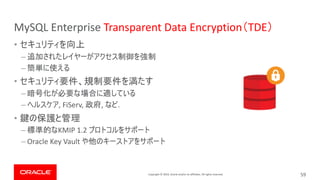 Copyright © 2019, Oracle and/or its affiliates. All rights reserved.
MySQL Enterprise Transparent Data Encryption TDE
•
–
–
•
–
– , FiServ, , .
•
– KMIP 1.2
– Oracle Key Vault
59
 