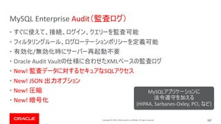 Copyright © 2019, Oracle and/or its affiliates. All rights reserved.
MySQL Enterprise Audit
•
•
• /
• Oracle Audit Vault XML
• New! SQL
• New! JSON
• New!
• New!
60
MySQL
(HIPAA, Sarbanes-Oxley, PCI, )
 