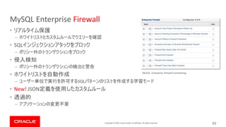 Copyright © 2019, Oracle and/or its affiliates. All rights reserved.
MySQL Enterprise Firewall
•
–
• SQL
–
•
–
•
– SQL
• New! JSON
•
–
62
MySQL Enterprise Firewall monitoring
 