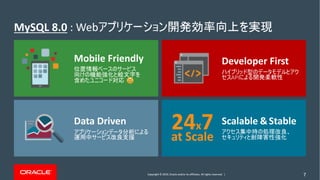 Copyright © 2019, Oracle and/or its affiliates. All rights reserved. | 7
MySQL 8.0 : Web
Scalable &Stable
Data Driven
Developer First
API
Mobile Friendly
24x7
at Scale
 