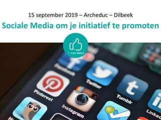 15 september 2019 – Archeduc – Dilbeek
Sociale Media om je initiatief te promoten
 