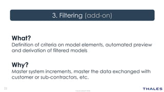 22
THALES GROUP OPEN
3. Filtering (add-on)
What?
Definition of criteria on model elements, automated preview
and derivatio...