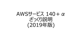 AWSサービス 140＋α
ざっくり説明
(2019年版)
 