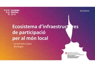 Ecosistema d’infraestructures
de participació
per al món local
Ismael Peña‐López
@ictlogist
#CGD2019
 