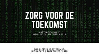 ZORG VOOR DE
TOEKOMST
DOOR: PETER JOOSTEN MSC. 
BIOHACKER | TOEKOMSTDENKER
MARTINIZIEKENHUIS
GRONINGEN, SEPTEMBER 2019
 
