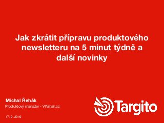 Michal Řehák
Produktový manažer - VIVmail.cz
Jak zkrátit přípravu produktového
newsletteru na 5 minut týdně a
další novinky
17. 9. 2019
 