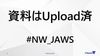 F-Secure 20192
資料はUpload済
#NW_JAWS
 