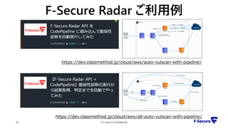 © F-Secure Confidential22
F-Secure Radar ご利用例
https://dev.classmethod.jp/cloud/aws/auto-vulscan-with-pipeline/
https://dev.classmethod.jp/cloud/aws/all-auto-vulscan-with-pipeline/
 