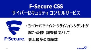 • ヨーロッパでサイバークライムインシデントが
起こった際 調査機関として
史上最多の依頼数
28
F-Secure CSS
サイバーセキュリティ コンサルサービス
 