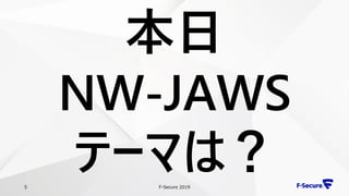 F-Secure 20195
本日
NW-JAWS
テーマは？
 