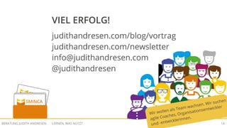 LERNEN, WAS NÜTZTBERATUNG JUDITH ANDRESEN 14
VIEL ERFOLG!
judithandresen.com/blog/vortrag
judithandresen.com/newsletter
info@judithandresen.com
@judithandresen
Wir wollen als Team wachsen. Wir suchen
agile Coaches, Organisationsentwickler
und -entwicklerinnen.
 