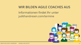 LERNEN, WAS NÜTZTBERATUNG JUDITH ANDRESEN 15
Informationen findet Ihr unter
judithandresen.com/termine
WIR BILDEN AGILE COACHES AUS
 