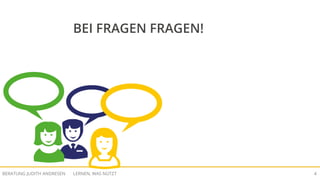 LERNEN, WAS NÜTZTBERATUNG JUDITH ANDRESEN 4
BEI FRAGEN FRAGEN!
 
