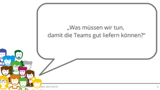 LERNEN, WAS NÜTZTBERATUNG JUDITH ANDRESEN 8
„Was müssen wir tun,
damit die Teams gut liefern können?“
 