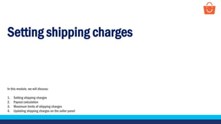 Setting shipping charges
In this module, we will discuss:
1. Setting shipping charges
2. Payout calculation
3. Maximum limits of shipping charges
4. Updating shipping charges on the seller panel
 