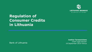 Regulation of
Consumer Credits
in Lithuania
Bank of Lithuania
Justina Taraseviciene
Chief Legal Adviser
18 September 2019 Vilnius
 