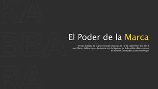 El Poder de la Marca
Versión editada de la presentación realizada el 12 de septiembre del 2019
por Ghatim Kabbara para la Asociación de Navieros de la República Dominicana
en el Hotel Embajador (Santo Domingo)
 