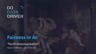 Fairness in AI
“Facilis descensusAverno”
Henk Griffioen - 2019-05-07
 