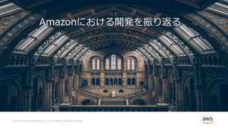 © 2019, Amazon Web Services, Inc. or its Affiliates. All rights reserved.
Amazonにおける開発を振り返る
 