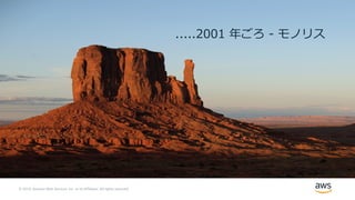 © 2019, Amazon Web Services, Inc. or its Affiliates. All rights reserved.
.....2001 年ごろ - モノリス
 