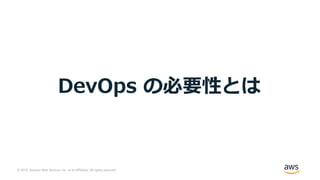 © 2019, Amazon Web Services, Inc. or its Affiliates. All rights reserved.
DevOps の必要性とは
 