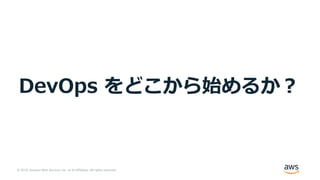© 2019, Amazon Web Services, Inc. or its Affiliates. All rights reserved.
DevOps をどこから始めるか︖
 