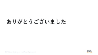 © 2019, Amazon Web Services, Inc. or its Affiliates. All rights reserved.
ありがとうございました
 