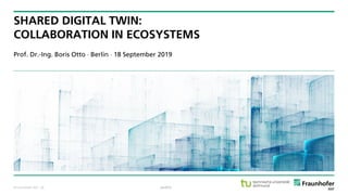 © Fraunhofer ISST
SHARED DIGITAL TWIN:
COLLABORATION IN ECOSYSTEMS
Prof. Dr.-Ing. Boris Otto  Berlin  18 September 2019
public· 36
 