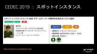 CEDEC 2019 ： スポットインスタンス
https://cedec.cesa.or.jp/2019/session
 