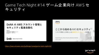 Game Tech Night #14 ゲーム企業向け AWS セ
キュリティ
https://aws.amazon.com/jp/blogs/news/game-tech-night-14/
 