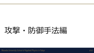 Waseda University School of Applied Physics in Tokyo
攻撃・防御⼿法編
#14
 